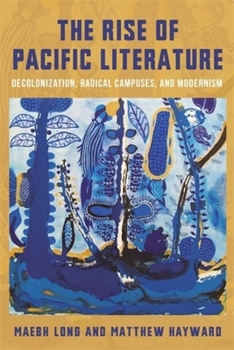 Paperback The Rise of Pacific Literature: Decolonization, Radical Campuses, and Modernism Book