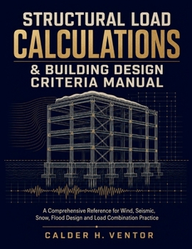 Paperback Structural Load Calculations & Building Design Criteria Manual: A Comprehensive Reference for Wind, Seismic, Snow, and Flood Design, Load Combinations Book