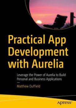 Paperback Practical App Development with Aurelia: Leverage the Power of Aurelia to Build Personal and Business Applications Book