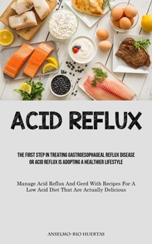 Acid Reflux: The First Step In Treating Gastroesophageal Reflux Disease Or Acid Reflux Is Adopting A Healthier Lifestyle