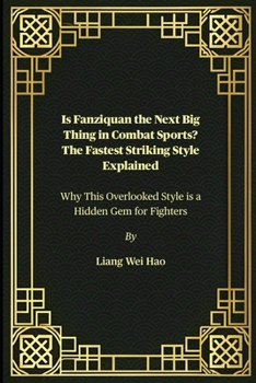 Paperback Is Fanziquan the Next Big Thing in Combat Sports? The Fastest Striking Style Explained: Why This Overlooked Style is a Hidden Gem for Fighters Book