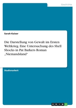 Paperback Die Darstellung von Gewalt im Ersten Weltkrieg. Eine Untersuchung des Shell Shocks in Pat Barkers Roman "Niemandsland" [German] Book