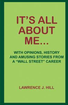 Paperback It's All About Me...: With Opinions, History and Amusing Stories from a "Wall Street" Career Book