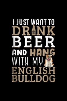 Paperback I just want to drnk and hang with my english bulldog: English Bulldog Dad Funny British Dog Lover Beer Journal/Notebook Blank Lined Ruled 6x9 100 Page Book