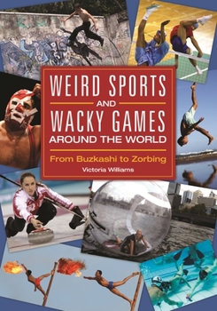 Hardcover Weird Sports and Wacky Games around the World: From Buzkashi to Zorbing Book