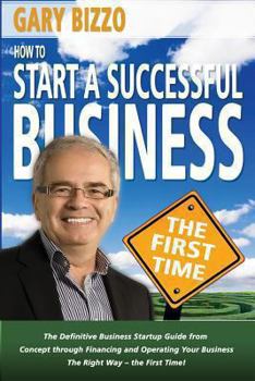 Paperback How to Start a Successful Business- The First Time: the Definitive Business Startup Guide from Concept Through Financing and Operating Your Business T Book
