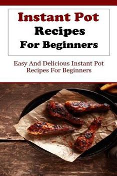 Paperback Instant Pot Recipes for Beginners: Delicious and Easy Instant Pot Recipes for Beginners Book