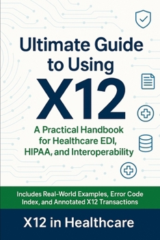 Paperback The Ultimate Guide to Using X12 in the Medical Industry: A Practical Handbook for Healthcare EDI, HIPAA, and Interoperability Book