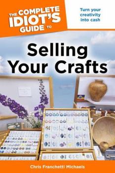 Paperback The Complete Idiot's Guide to Selling Your Crafts: Turn Your Creativity Into Cash Book
