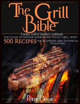 Paperback The Grill Bible - Traeger Grill & Smoker Cookbook: The Guide to Master Your Wood Pellet Grill With 500 Recipes for Beginners and Advanced Pitmasters Book