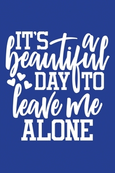 Classic Blue Sarcastic Lined Notebook: It's Beautiful Day To Leave Me Alone (College Ruled Lined Blank Journal Book)