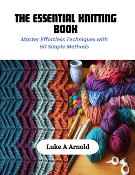 Paperback The Essential Knitting Book: Master Effortless Techniques with 50 Simple Methods Book