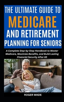Paperback The Ultimate Guide to Medicare and Retirement Planning for Seniors: A Complete Step-by-Step Handbook to Master Medicare, Maximize Benefits, and Build Book