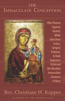 Paperback The Immaculate Conception: Why Thomas Aquinas Denied, While John Duns Scotus, Gregory Palamas, & Mark Eugenicus Professed the Absolute Immaculate Existence of Mary Book