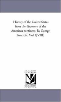 History of the United States from the discovery of the American continent. By George Bancroft.: Vol. 1