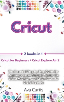 Hardcover Cricut: 2 Manuscripts in 1- Cricut for Beginners + Cricut Explore Air 2. The Essential Step by Step Guide for Beginners to get Book