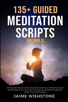 135+ Guided Meditation Scripts (Volume 3): For Healing Trauma, Stress Reduction, Spiritual Connection, Sleep Enhancement, Self-Love, Self-Compassion, ... (Guided Meditation Scripts Series) B0CN121NVH Book Cover