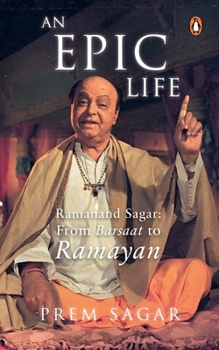 Paperback An Epic Life: Ramanand Sagar: From Barsaat to Ramayan Book