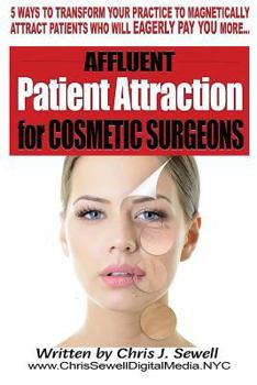 Paperback Affluent Patient Attraction for Cosmetic Surgeons: 5 Magnetic Ways To Transform Your Medical Practice By Attracting Patients Who Pay More Book