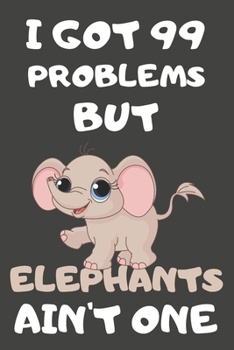 Paperback I Got 99 Problems But Elephants Ain't One: Elephant Gifts for Elephant Lovers - Blank Lined Notebooks, Journals, Planners and Diaries to Write In Book