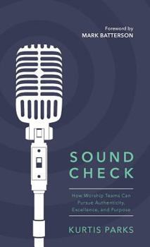 Hardcover Sound Check: How Worship Teams Can Pursue Authenticity, Excellence, and Purpose Book