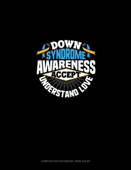 Paperback Down Syndrome Awareness Accept Understand Love: Composition Notebook: Wide Ruled Book