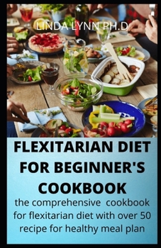 Paperback Flexitarian Diet for Beginner;s Cookbook: the comprehensive cookbook for flexitarian diet and Mouthwatering, Healthy and Easy Recipes to Delight Your Book