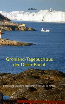 Grönland-Tagebuch aus der Disko-Bucht: Erinnerungen an eine spannende Reise vor 25 Jahren (German Edition)