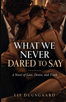 WHAT WE NEVER DARED TO SAY: A novel of love, truth, and desire