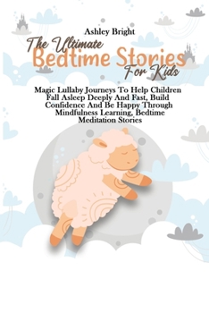 The Ultimate Bedtime Stories For Kids: Magic Lullaby Journeys To Help Children Fall Asleep Deeply And Fast, Build Confidence And Be Happy Through Mindfulness Learning, Bedtime Meditation Stories