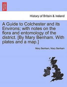 Paperback A Guide to Colchester and Its Environs; With Notes on the Flora and Entomology of the District. [By Mary Benham. with Plates and a Map.] Book