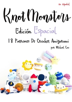 Knotmonsters: Edición Espacial: 18 Patrones De Crochet Amigurumi (Spanish Edition)
