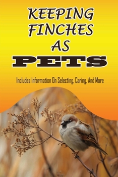 Paperback Keeping Finches As Pets: Includes Information On Selecting, Caring, And More: How To Understand Finch Personality Book