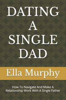 Paperback Dating a Single Dad: How To Navigate And Make A Relationship Work With A Single Father Book