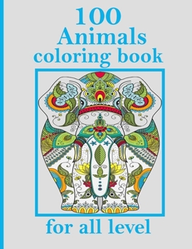 100 Animals coloring book for all level: Stress Relieving Designs Animals, Mandalas, Flowers, Paisley Patterns And So Much More: Coloring Book For Adults