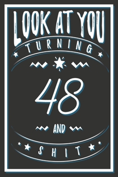 Look At You Turning 48 And Shit: 48 Years Old Gifts. 48th Birthday Funny Gift for Men and Women. Fun, Practical And Classy Alternative to a Card.