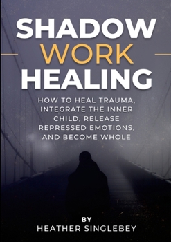 Paperback Shadow Work Healing: How to Heal Trauma, Integrate the Inner Child, Release Repressed Emotions, and Become Whole Book