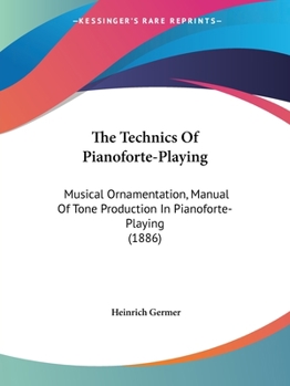 Paperback The Technics Of Pianoforte-Playing: Musical Ornamentation, Manual Of Tone Production In Pianoforte-Playing (1886) Book