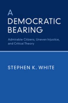 Paperback A Democratic Bearing: Admirable Citizens, Uneven Injustice, and Critical Theory Book