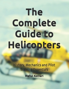 The Complete Guide to Helicopters: History, Mechanics and Pilot Training Essentials