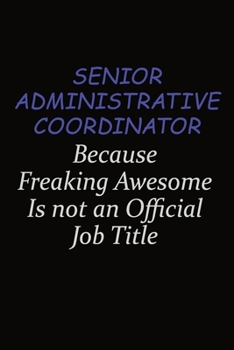 Senior Administrative Coordinator Because Freaking Awesome Is Not An Official Job Title: Career journal, notebook and writing journal for encouraging ... kids. A framework for building your career.