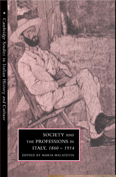 Society and the Professions in Italy, 18601914 - Book  of the Cambridge Studies in Italian History and Culture