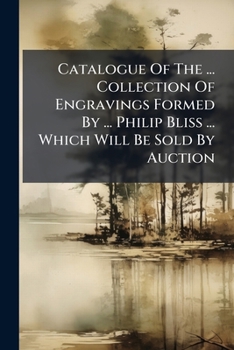 Catalogue Of The ... Collection Of Engravings Formed By ... Philip Bliss ... Which Will Be Sold By Auction...