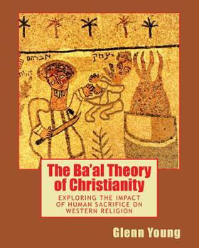 Paperback The Ba'al Theory of Christianity: Exploring the Impact of Human Sacrifice on Western Religion Book