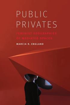 Public Privates: Feminist Geographies of Mediated Spaces