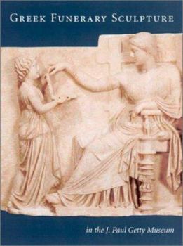 Greek Funerary Sculpture: Catalogue of the Collections at the Getty Villa