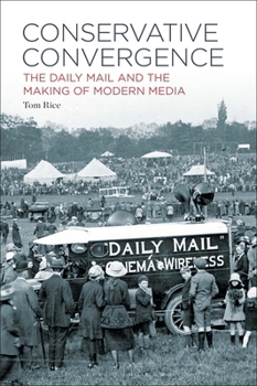 Hardcover Conservative Convergence: The Daily Mail and the Making of Modern Media Book