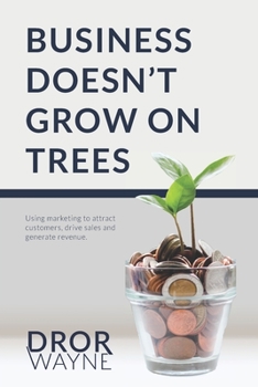 Paperback Business Doesn't Grow On Trees: Using marketing to attract customers, drive sales and generate revenue Book