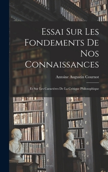 Hardcover Essai sur les Fondements de nos Connaissances: Et sur les Caractères de la Critique Philosophique [French] Book
