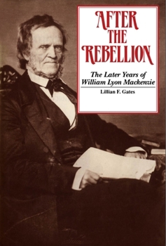 Hardcover After the Rebellion: The later years of William Lyon Mackenzie Book